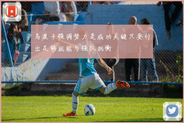 乌度卡强调努力是成功关键只要付出足够就能与强队抗衡