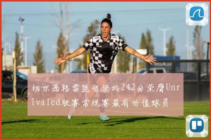 切尔西格雷凭借场均242分荣膺Unrivaled联赛常规赛最有价值球员