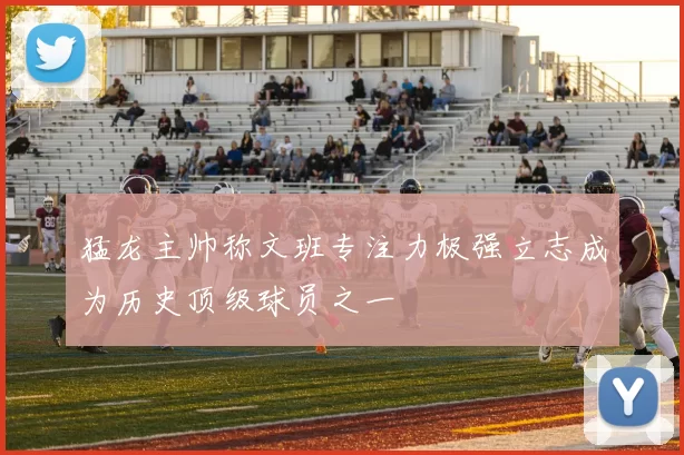 猛龙主帅称文班专注力极强立志成为历史顶级球员之一