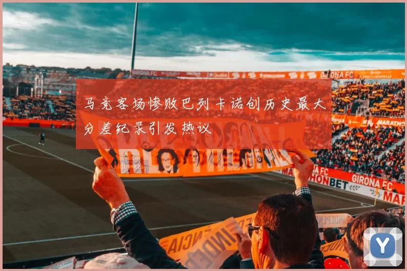 马竞客场惨败巴列卡诺创历史最大分差纪录引发热议