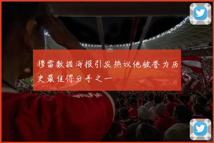 穆雷数据海报引发热议他被誉为历史最佳得分手之一