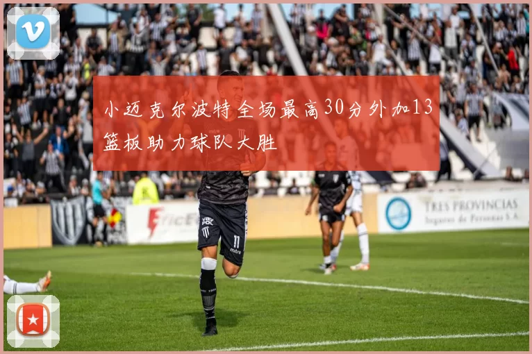 小迈克尔波特全场最高30分外加13篮板助力球队大胜