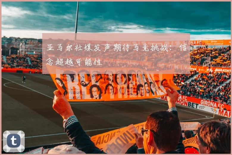 亚马尔社媒发声期待马竞挑战：信念超越可能性