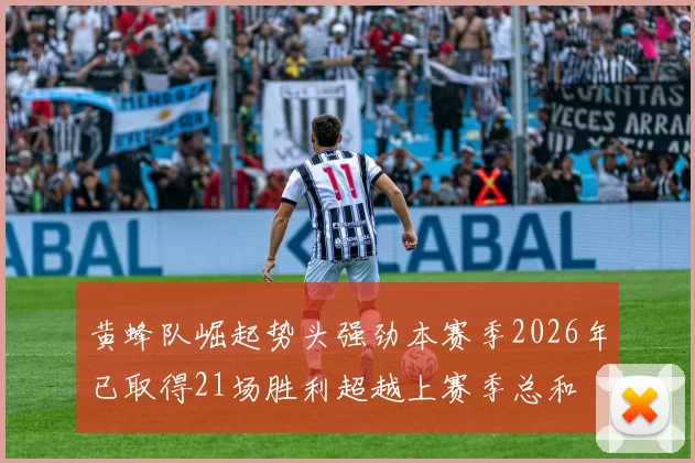 黄蜂队崛起势头强劲本赛季2026年已取得21场胜利超越上赛季总和