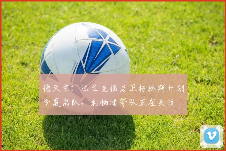 德天空:法兰克福后卫柯林斯计划今夏离队,利物浦等队正在关注