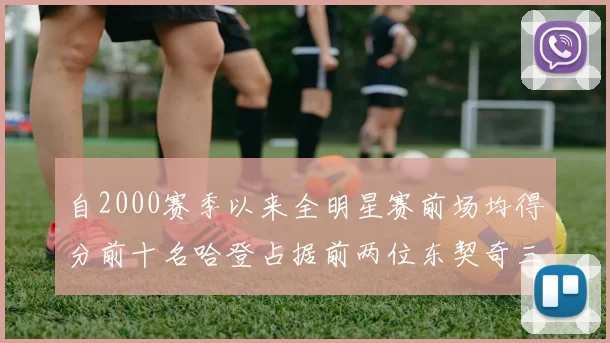 自2000赛季以来全明星赛前场均得分前十名哈登占据前两位东契奇三次上榜