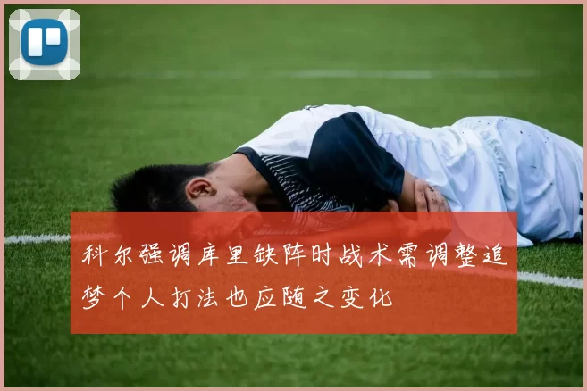 科尔强调库里缺阵时战术需调整追梦个人打法也应随之变化