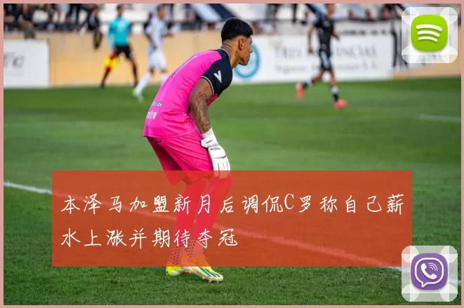 本泽马加盟新月后调侃C罗称自己薪水上涨并期待夺冠