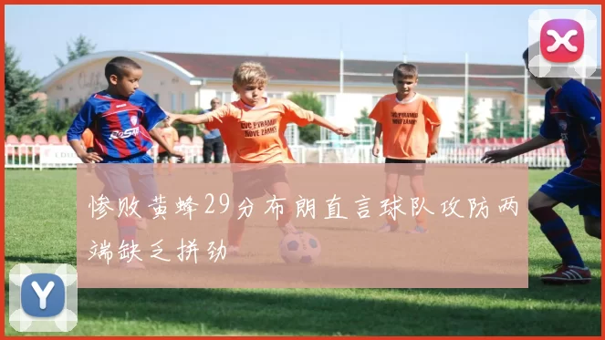 惨败黄蜂29分布朗直言球队攻防两端缺乏拼劲