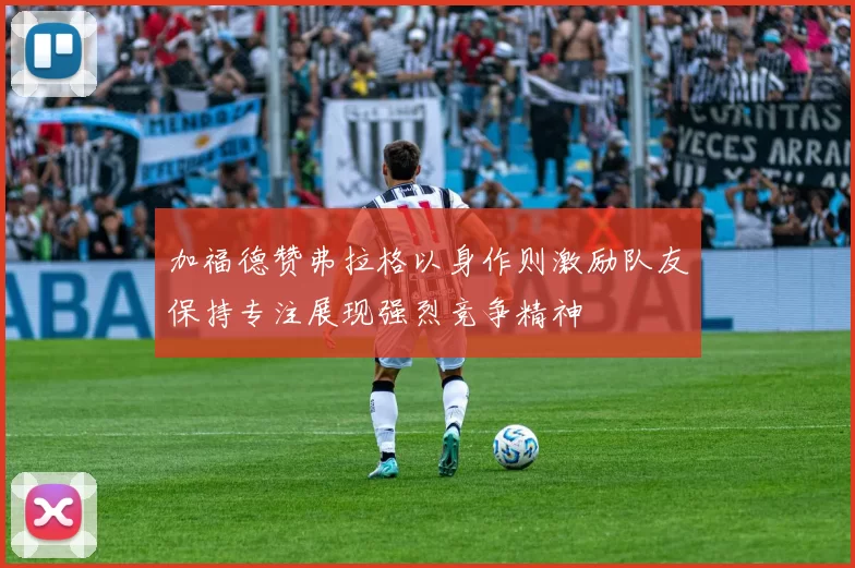 加福德赞弗拉格以身作则激励队友保持专注展现强烈竞争精神