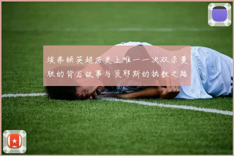 埃弗顿英超历史上唯一一次双杀曼联的背后故事与莫耶斯的执教之路